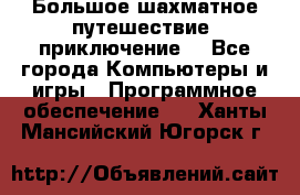 Большое шахматное путешествие (приключение) - Все города Компьютеры и игры » Программное обеспечение   . Ханты-Мансийский,Югорск г.
